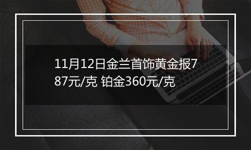 11月12日金兰首饰黄金报787元/克 铂金360元/克