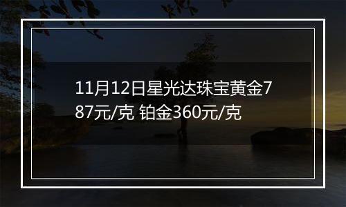 11月12日星光达珠宝黄金787元/克 铂金360元/克