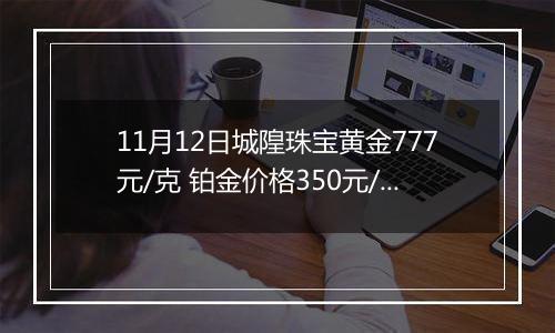 11月12日城隍珠宝黄金777元/克 铂金价格350元/克