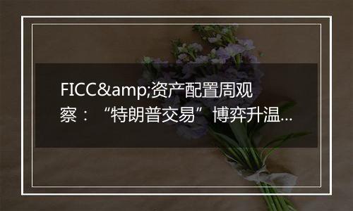 FICC&资产配置周观察：“特朗普交易”博弈升温，美债利率走高