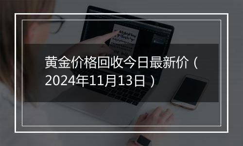 黄金价格回收今日最新价（2024年11月13日）