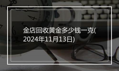 金店回收黄金多少钱一克(2024年11月13日)