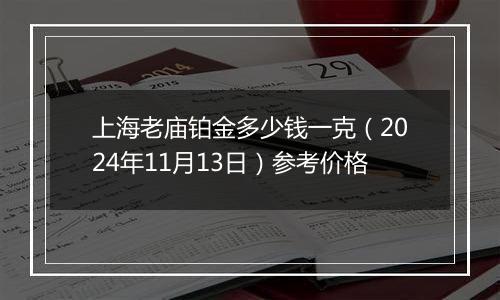 上海老庙铂金多少钱一克（2024年11月13日）参考价格