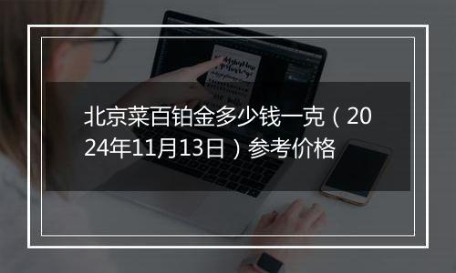 北京菜百铂金多少钱一克（2024年11月13日）参考价格