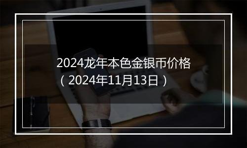 2024龙年本色金银币价格（2024年11月13日）