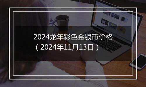 2024龙年彩色金银币价格（2024年11月13日）