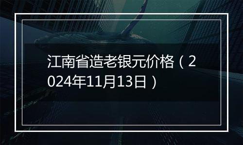 江南省造老银元价格（2024年11月13日）