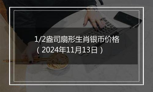 1/2盎司扇形生肖银币价格（2024年11月13日）