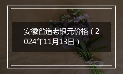 安徽省造老银元价格（2024年11月13日）