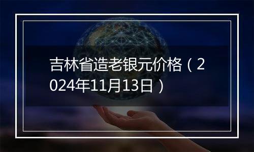 吉林省造老银元价格（2024年11月13日）