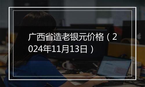 广西省造老银元价格（2024年11月13日）