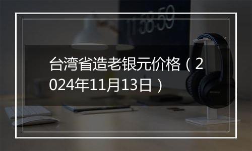 台湾省造老银元价格（2024年11月13日）