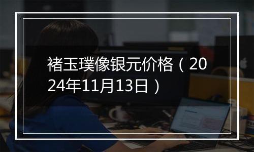 褚玉璞像银元价格（2024年11月13日）