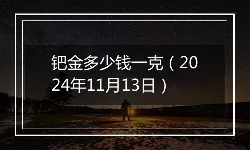 钯金多少钱一克（2024年11月13日）