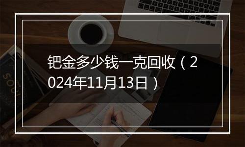 钯金多少钱一克回收（2024年11月13日）