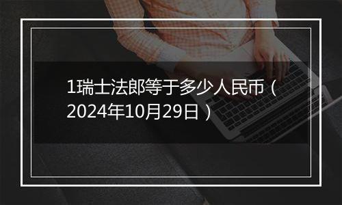 1瑞士法郎等于多少人民币（2024年10月29日）