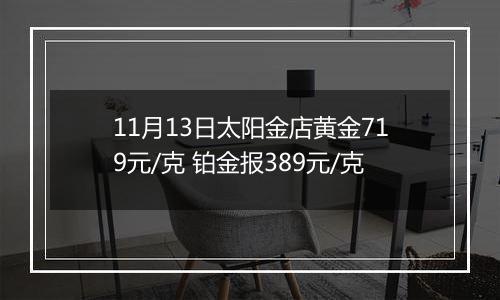 11月13日太阳金店黄金719元/克 铂金报389元/克