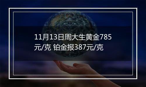 11月13日周大生黄金785元/克 铂金报387元/克