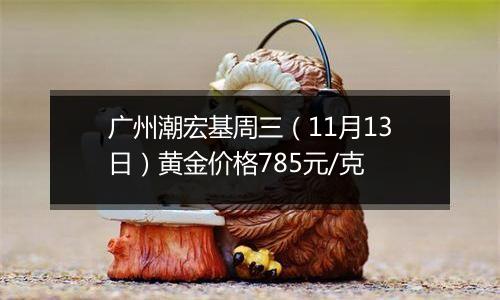 广州潮宏基周三（11月13日）黄金价格785元/克