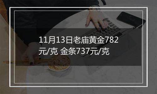 11月13日老庙黄金782元/克 金条737元/克