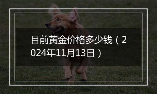 目前黄金价格多少钱（2024年11月13日）