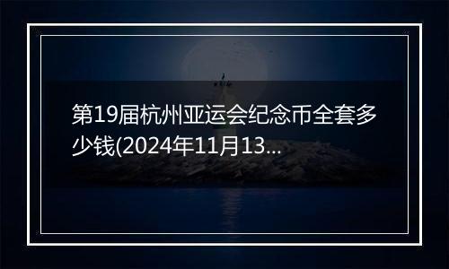 第19届杭州亚运会纪念币全套多少钱(2024年11月13日)