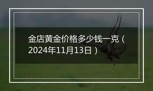 金店黄金价格多少钱一克（2024年11月13日）