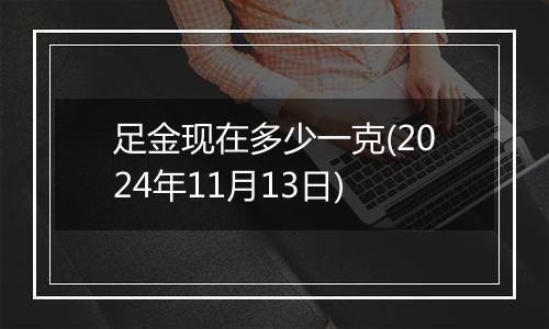 足金现在多少一克(2024年11月13日)