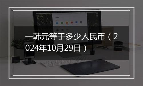 一韩元等于多少人民币（2024年10月29日）