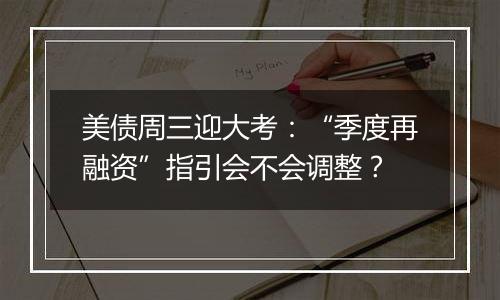 美债周三迎大考：“季度再融资”指引会不会调整？