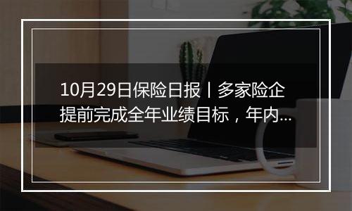 10月29日保险日报丨多家险企提前完成全年业绩目标，年内参与设立百亿元级私募股权基金达6只