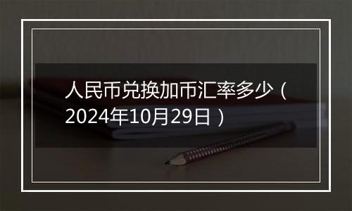 人民币兑换加币汇率多少（2024年10月29日）