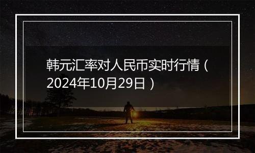 韩元汇率对人民币实时行情（2024年10月29日）