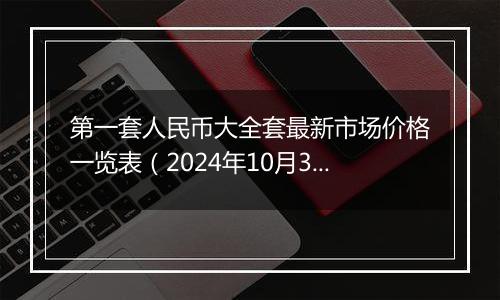 第一套人民币大全套最新市场价格一览表（2024年10月30日）