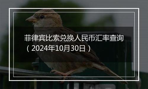 菲律宾比索兑换人民币汇率查询（2024年10月30日）