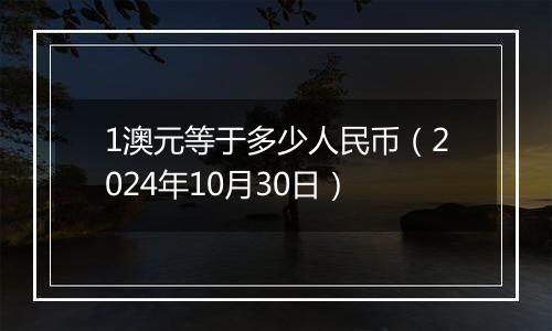 1澳元等于多少人民币（2024年10月30日）