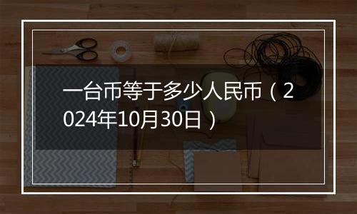 一台币等于多少人民币（2024年10月30日）