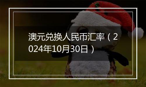 澳元兑换人民币汇率（2024年10月30日）