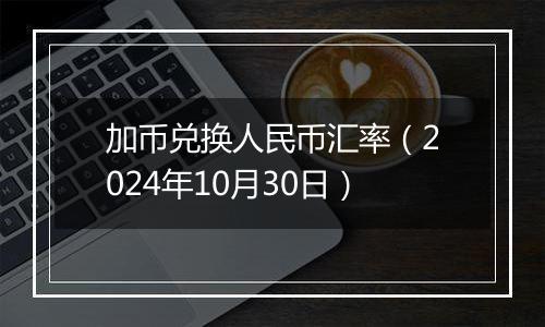 加币兑换人民币汇率（2024年10月30日）