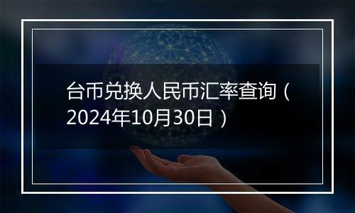 台币兑换人民币汇率查询（2024年10月30日）