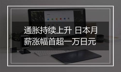 通胀持续上升 日本月薪涨幅首超一万日元