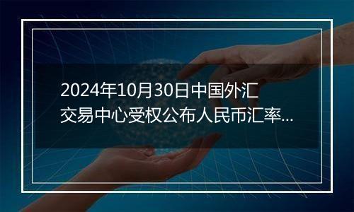 2024年10月30日中国外汇交易中心受权公布人民币汇率中间价公告