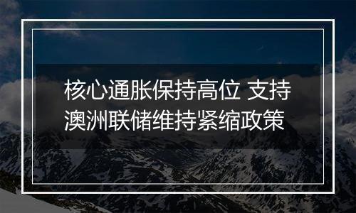 核心通胀保持高位 支持澳洲联储维持紧缩政策