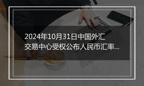 2024年10月31日中国外汇交易中心受权公布人民币汇率中间价公告