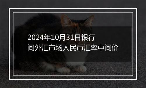 2024年10月31日银行间外汇市场人民币汇率中间价