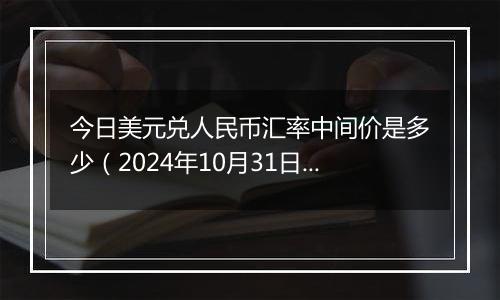 今日美元兑人民币汇率中间价是多少（2024年10月31日）