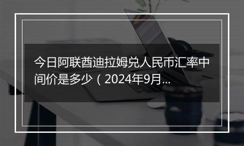 今日阿联酋迪拉姆兑人民币汇率中间价是多少（2024年9月30日）