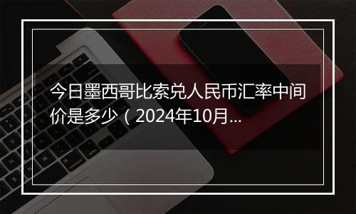 今日墨西哥比索兑人民币汇率中间价是多少（2024年10月31日）