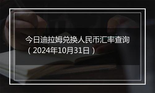 今日迪拉姆兑换人民币汇率查询（2024年10月31日）