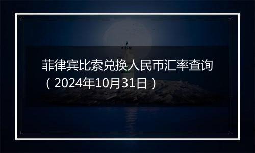 菲律宾比索兑换人民币汇率查询（2024年10月31日）